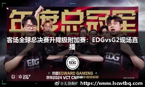 客场全球总决赛升降级附加赛：EDGvsG2现场直播