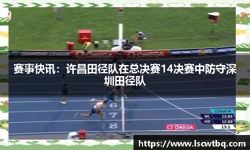 赛事快讯：许昌田径队在总决赛14决赛中防守深圳田径队
