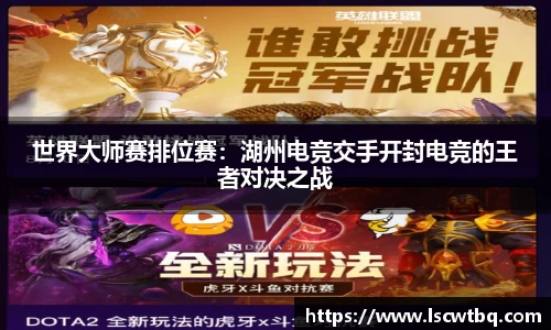 世界大师赛排位赛：湖州电竞交手开封电竞的王者对决之战