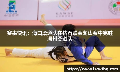 赛事快讯：海口柔道队在钻石联赛淘汰赛中完胜温州柔道队