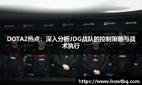 DOTA2热点：深入分析JDG战队的控制策略与战术执行