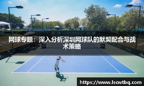 网球专题：深入分析深圳网球队的默契配合与战术策略