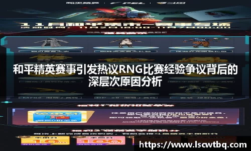 和平精英赛事引发热议RNG比赛经验争议背后的深层次原因分析