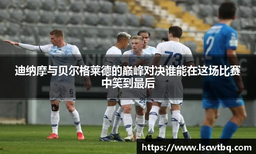 迪纳摩与贝尔格莱德的巅峰对决谁能在这场比赛中笑到最后