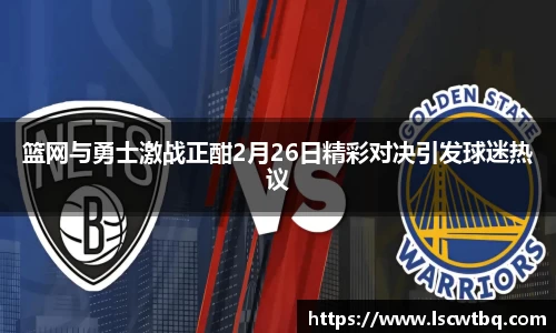 篮网与勇士激战正酣2月26日精彩对决引发球迷热议