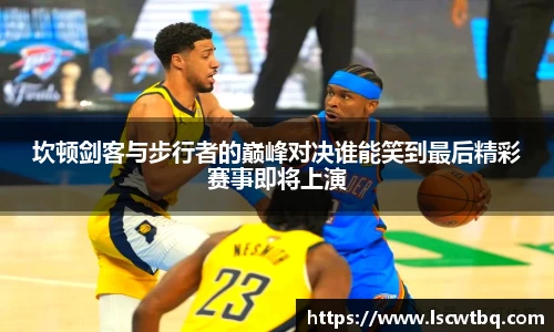 坎顿剑客与步行者的巅峰对决谁能笑到最后精彩赛事即将上演